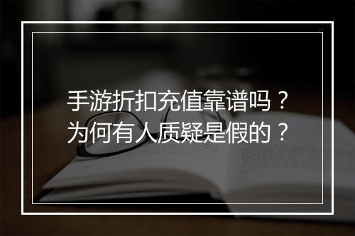 手游折扣充值靠谱吗?为何有人质疑是假的?