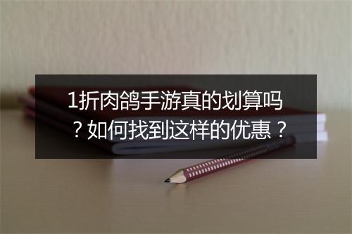 1折肉鸽手游真的划算吗？如何找到这样的优惠？