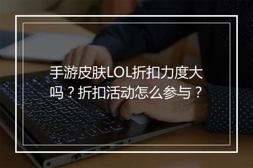手游皮肤LOL折扣力度大吗？折扣活动怎么参与？