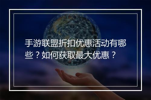 手游联盟折扣优惠活动有哪些?如何获取最大优惠?