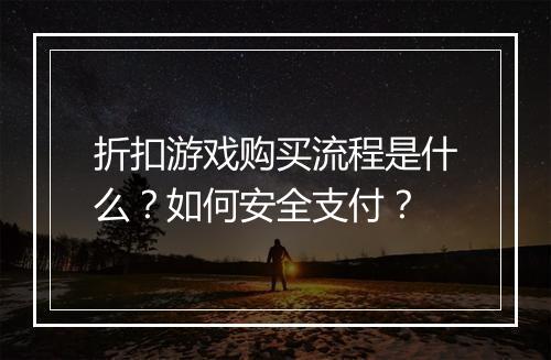 折扣游戏购买流程是什么？如何安全支付？