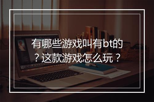 有哪些游戏叫有bt的？这款游戏怎么玩？