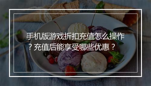 手机版游戏折扣充值怎么操作？充值后能享受哪些优惠？