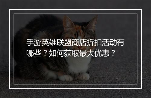 手游英雄联盟商店折扣活动有哪些？如何获取最大优惠？