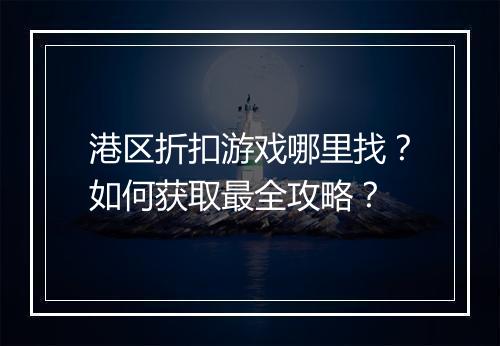 港区折扣游戏哪里找？如何获取最全攻略？