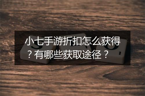 小七手游折扣怎么获得？有哪些获取途径？
