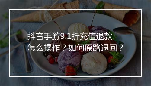 抖音手游9.1折充值退款怎么操作？如何原路退回？