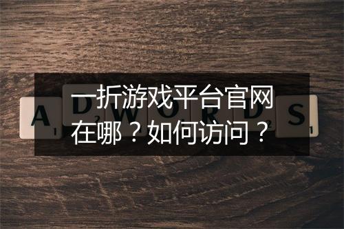 一折游戏平台官网在哪?如何访问?