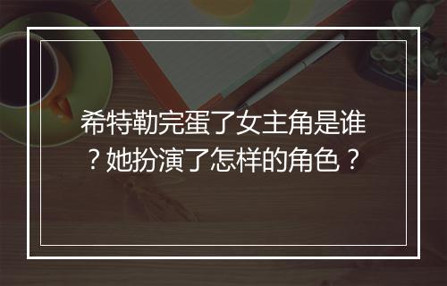 希特勒完蛋了女主角是谁?她扮演了怎样的角色?
