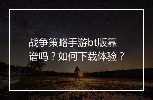战争策略手游bt版靠谱吗？如何下载体验？