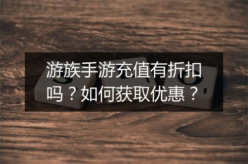 游族手游充值有折扣吗？如何获取优惠？