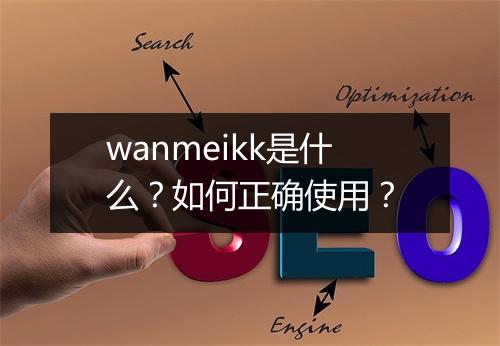 wanmeikk是什么？如何正确使用？
