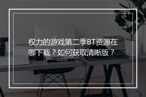 权力的游戏第二季BT资源在哪下载?如何获取清晰版?