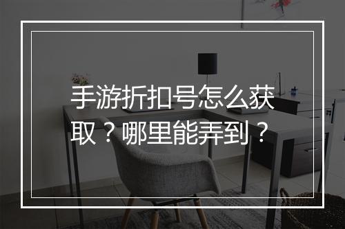 手游折扣号怎么获取？哪里能弄到？
