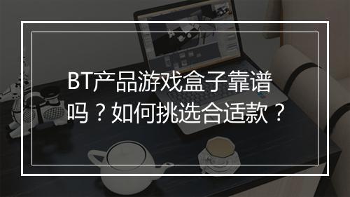 BT产品游戏盒子靠谱吗？如何挑选合适款？