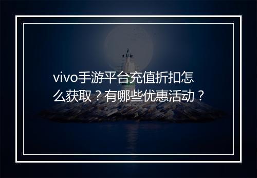 vivo手游平台充值折扣怎么获取?有哪些优惠活动?