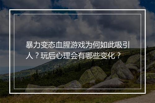 暴力变态血腥游戏为何如此吸引人?玩后心理会有哪些变化?