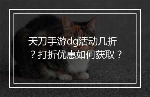 天刀手游dg活动几折？打折优惠如何获取？