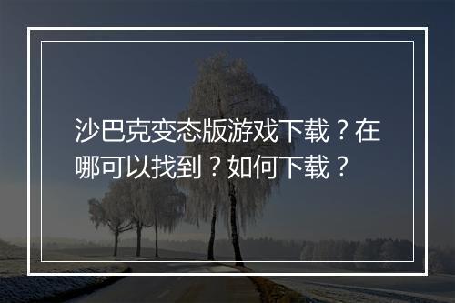沙巴克变态版游戏下载？在哪可以找到？如何下载？
