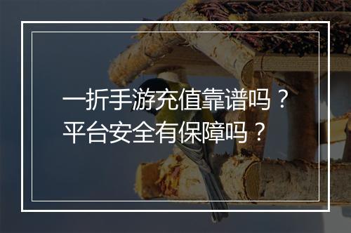 一折手游充值靠谱吗?平台安全有保障吗?