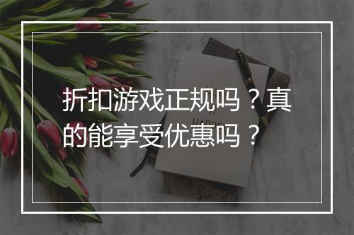 折扣游戏正规吗?真的能享受优惠吗?