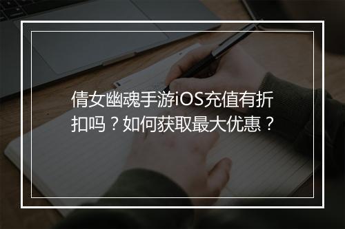 倩女幽魂手游iOS充值有折扣吗？如何获取最大优惠？