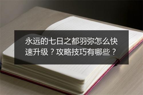 永远的七日之都羽弥怎么快速升级?攻略技巧有哪些?