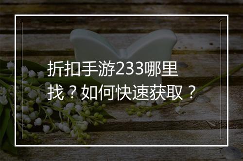 折扣手游233哪里找?如何快速获取?