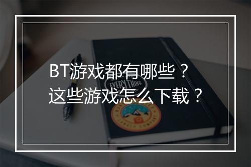 BT游戏都有哪些?这些游戏怎么下载?