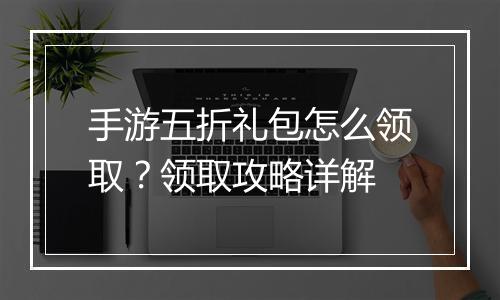 手游五折礼包怎么领取？领取攻略详解