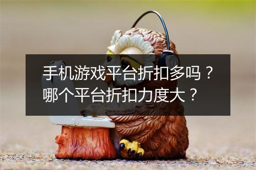 手机游戏平台折扣多吗？哪个平台折扣力度大？