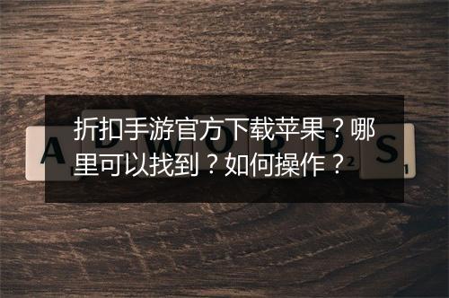 折扣手游官方下载苹果？哪里可以找到？如何操作？