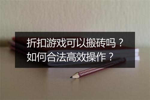 折扣游戏可以搬砖吗？如何合法高效操作？