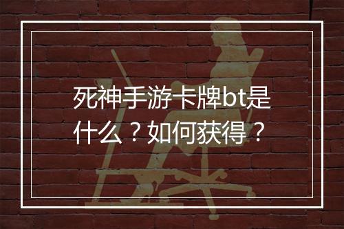 死神手游卡牌bt是什么?如何获得?