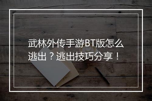 武林外传手游BT版怎么逃出?逃出技巧分享!