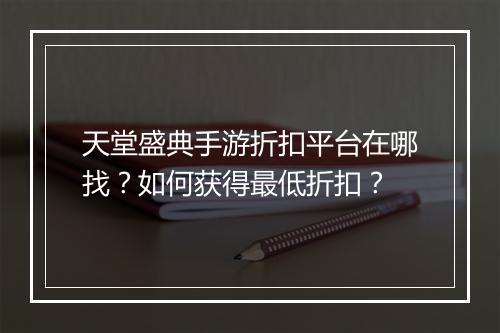 天堂盛典手游折扣平台在哪找？如何获得最低折扣？
