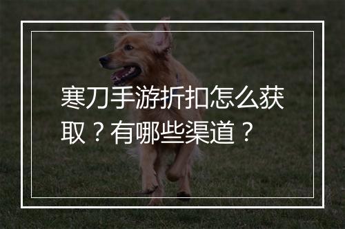 寒刀手游折扣怎么获取？有哪些渠道？