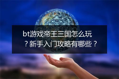 bt游戏帝王三国怎么玩?新手入门攻略有哪些?