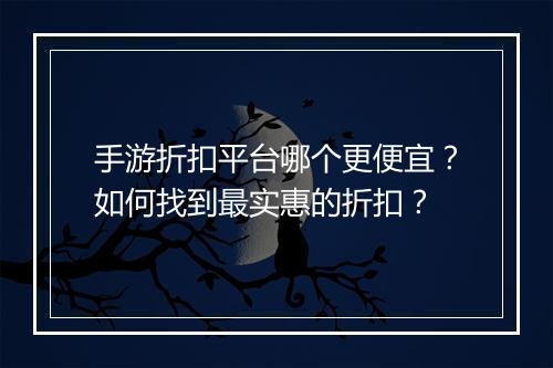 手游折扣平台哪个更便宜？如何找到最实惠的折扣？