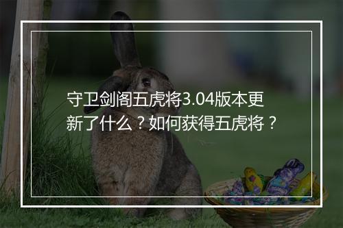 守卫剑阁五虎将3.04版本更新了什么？如何获得五虎将？
