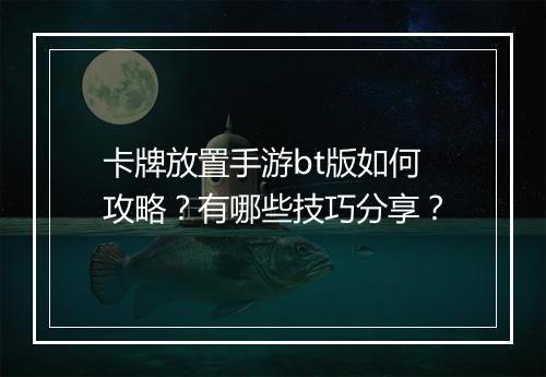 卡牌放置手游bt版如何攻略？有哪些技巧分享？