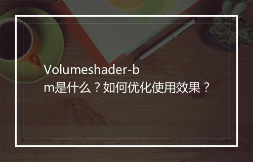 Volumeshader-bm是什么？如何优化使用效果？