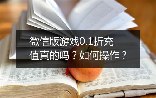 微信版游戏0.1折充值真的吗?如何操作?