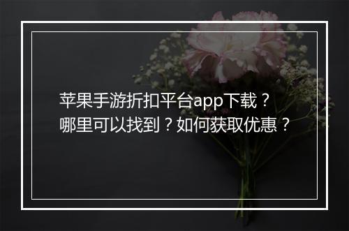 苹果手游折扣平台app下载？哪里可以找到？如何获取优惠？