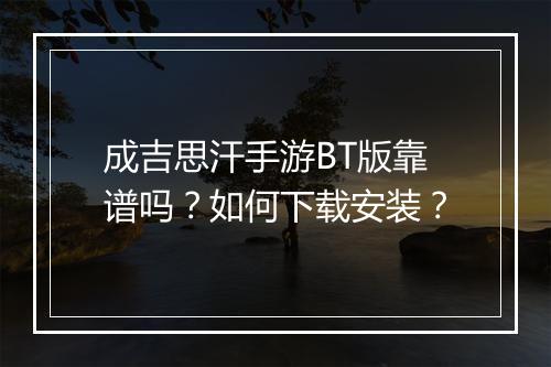 成吉思汗手游BT版靠谱吗？如何下载安装？