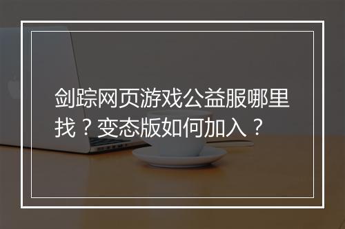 剑踪网页游戏公益服哪里找？变态版如何加入？