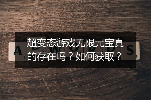 超变态游戏无限元宝真的存在吗?如何获取?