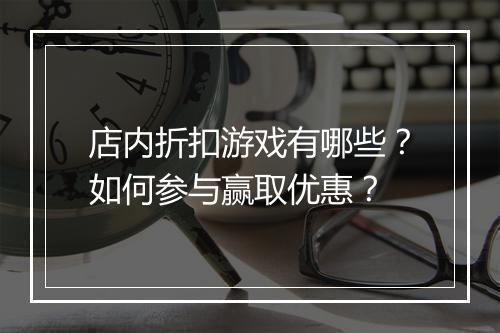 店内折扣游戏有哪些?如何参与赢取优惠?