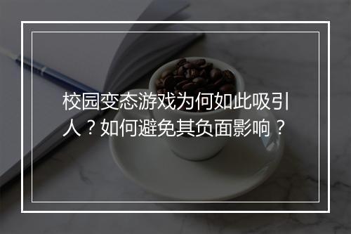 校园变态游戏为何如此吸引人？如何避免其负面影响？