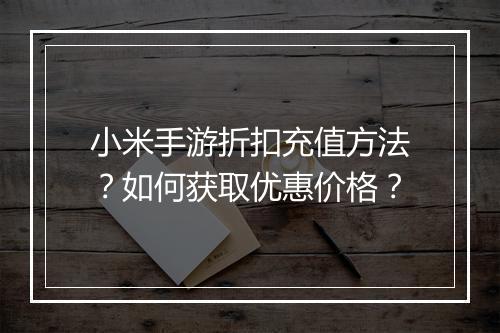 小米手游折扣充值方法?如何获取优惠价格?
